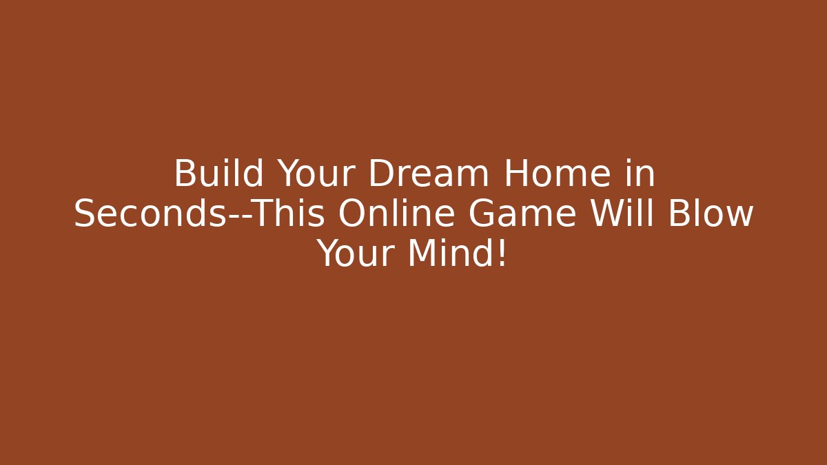 Build Your Dream Home in Seconds—This Online Game Will Blow Your Mind!