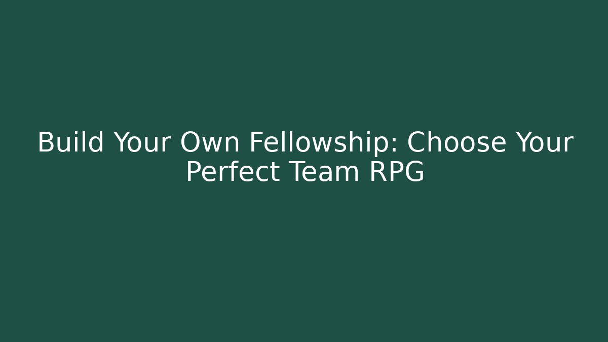 Build Your Own Fellowship: Choose Your Perfect Team RPG