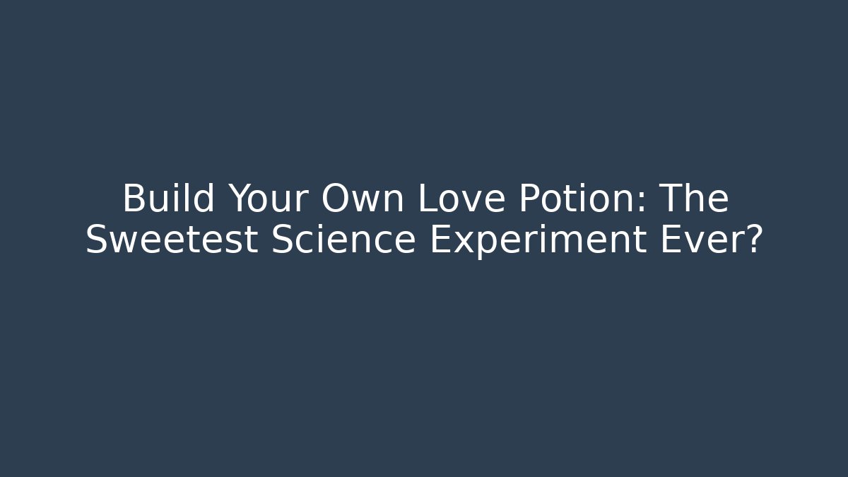Build Your Own Love Potion: The Sweetest Science Experiment Ever? - Andrea Zevedo