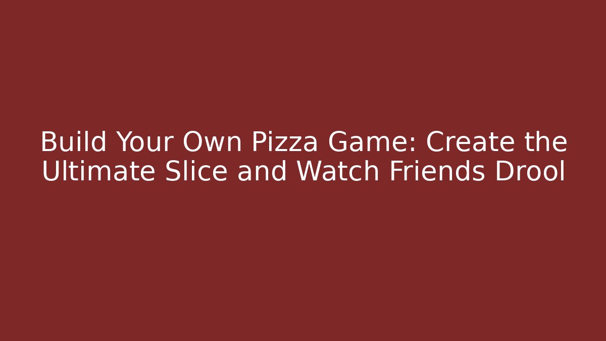 Build Your Own Pizza Game: Create the Ultimate Slice and Watch Friends Drool