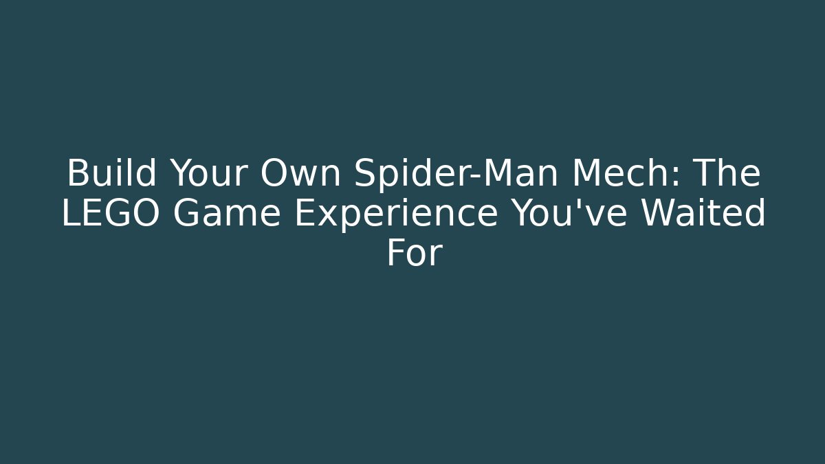 Build Your Own Spider-Man Mech: The LEGO Game Experience You’ve Waited For