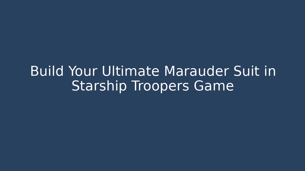 Build Your Ultimate Marauder Suit in Starship Troopers Game