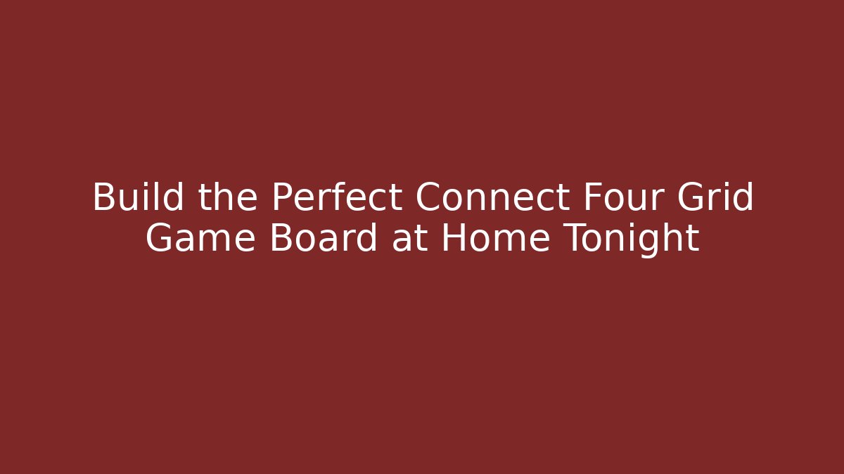 Build the Perfect Connect Four Grid Game Board at Home Tonight - Andrea Zevedo
