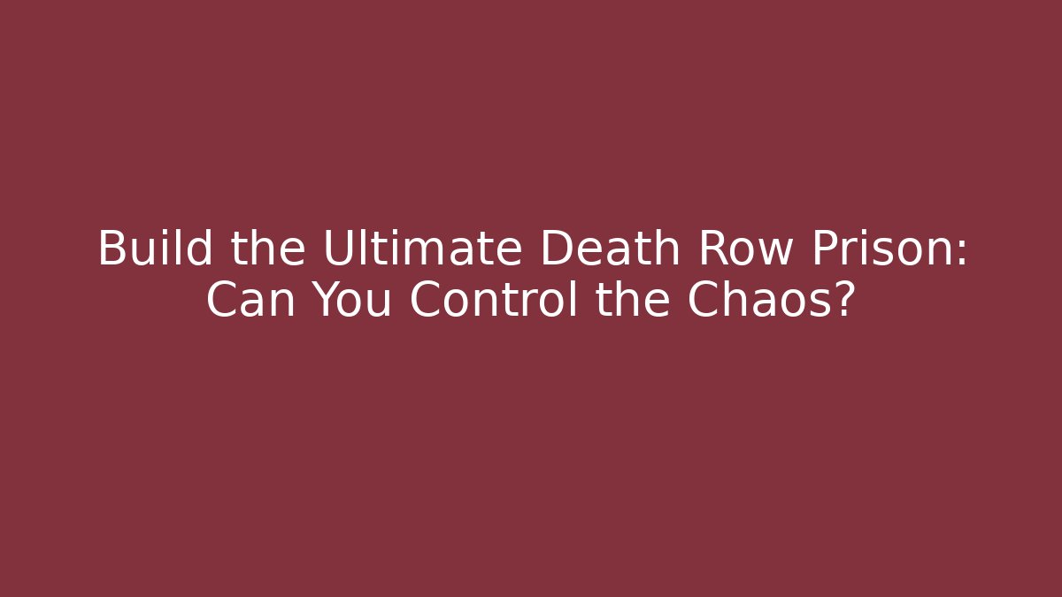 Build the Ultimate Death Row Prison: Can You Control the Chaos?