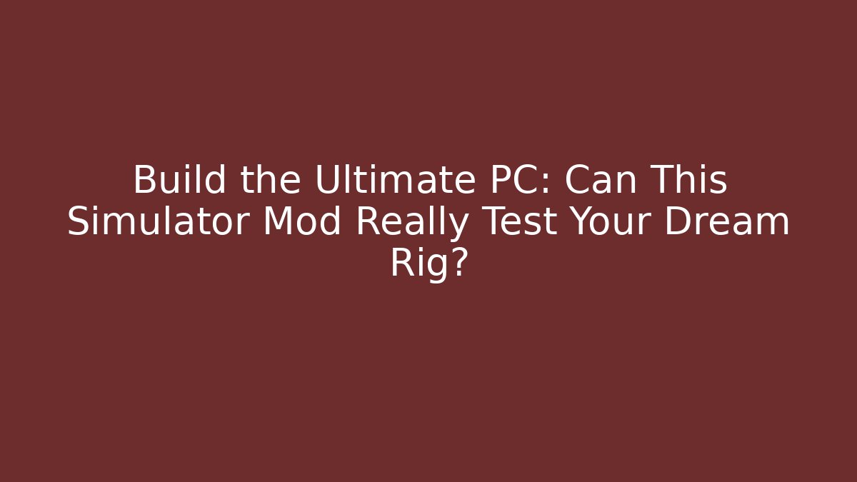 Build the Ultimate PC: Can This Simulator Mod Really Test Your Dream Rig?