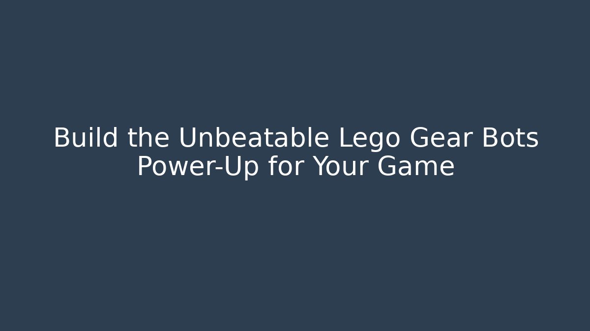 Build the Unbeatable Lego Gear Bots Power-Up for Your Game