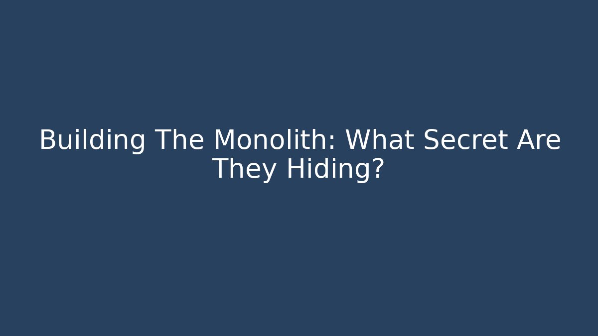 Building The Monolith: What Secret Are They Hiding?