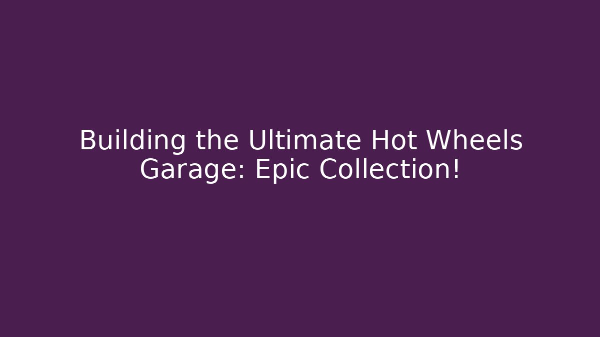 Building the Ultimate Hot Wheels Garage: Epic Collection!