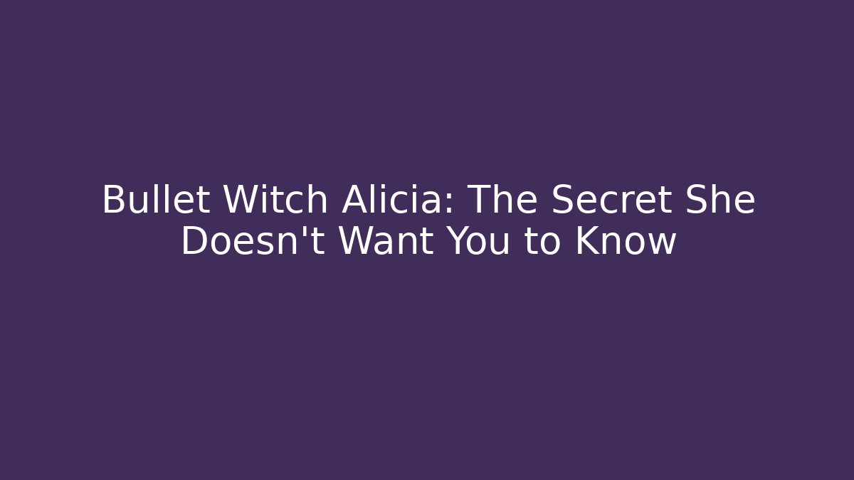 Bullet Witch Alicia: The Secret She Doesn't Want You to Know