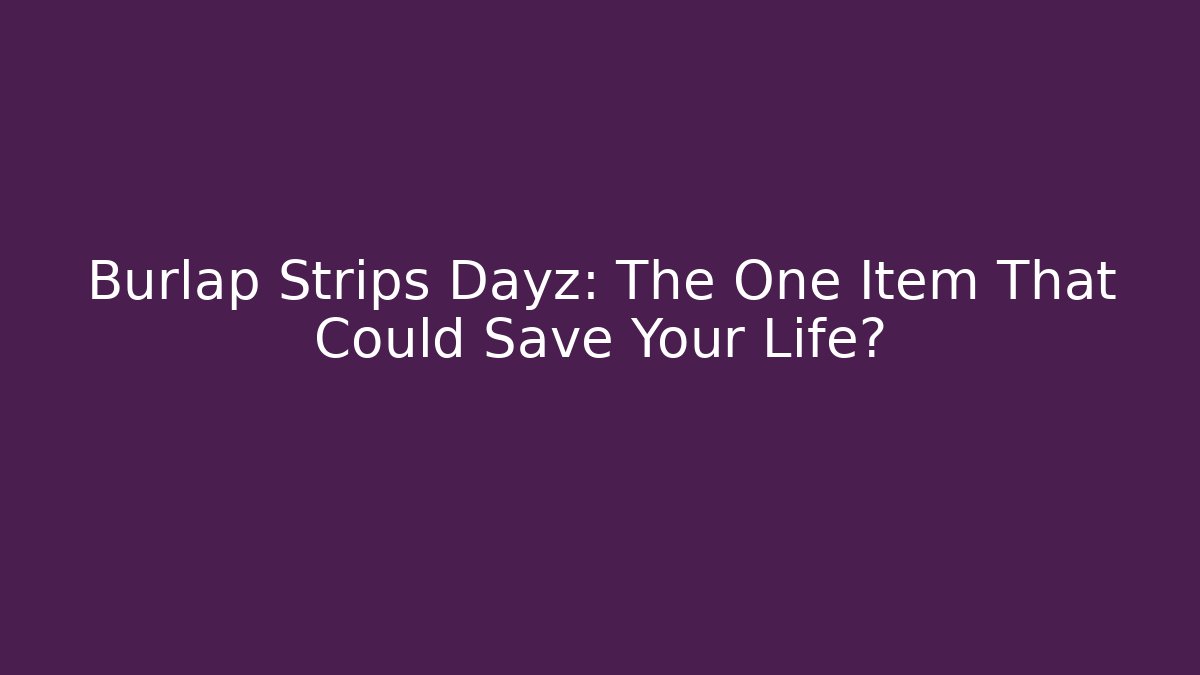 Burlap Strips Dayz: The One Item That Could Save Your Life?