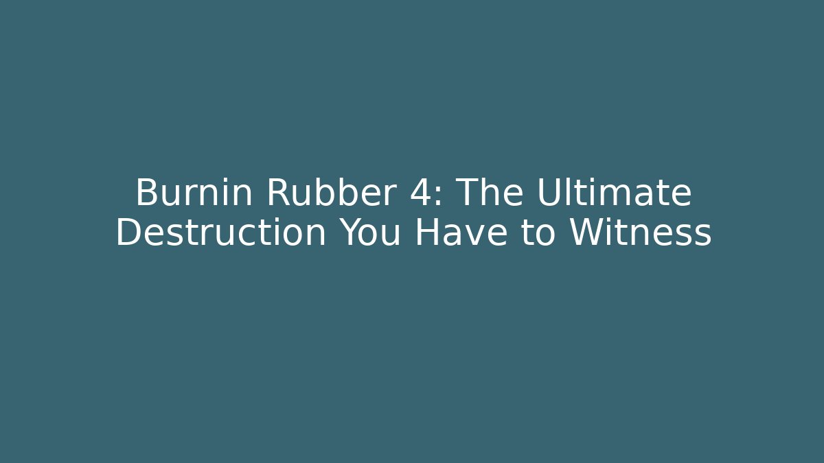 Burnin Rubber 4: The Ultimate Destruction You Have to Witness