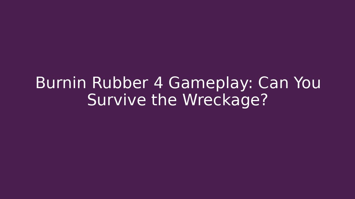 Burnin Rubber 4 Gameplay: Can You Survive the Wreckage?
