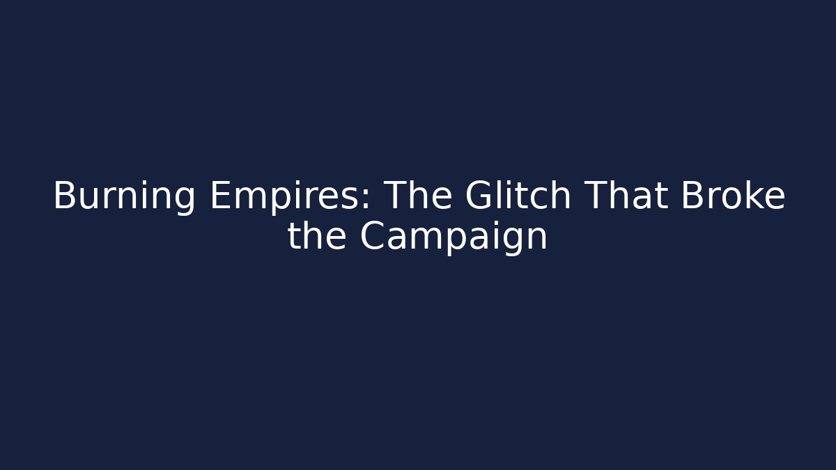 Burning Empires: The Glitch That Broke the Campaign
