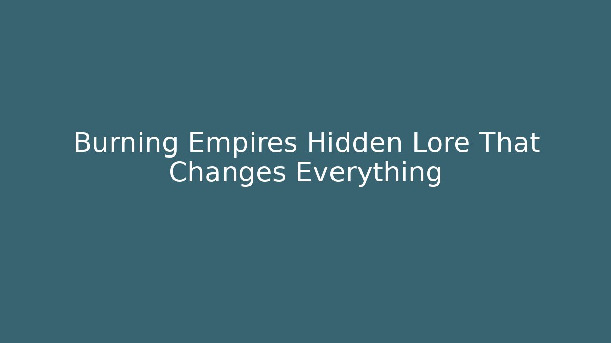 Burning Empires Hidden Lore That Changes Everything - Andrea Zevedo