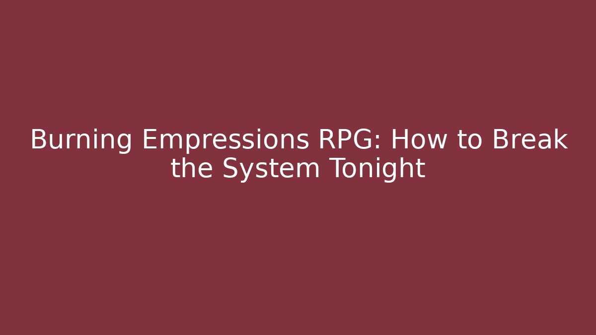 Burning Empressions RPG: How to Break the System Tonight