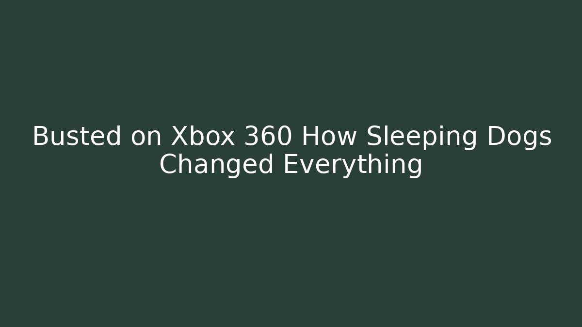 Busted on Xbox 360 How Sleeping Dogs Changed Everything