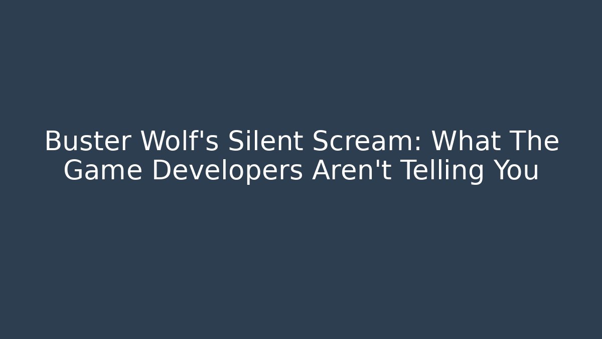 Buster Wolf's Silent Scream: What The Game Developers Aren't Telling You