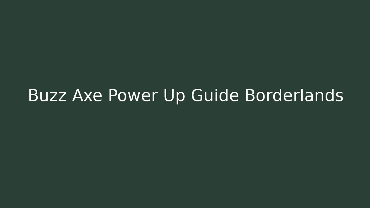 Buzz Axe Power Up Guide Borderlands