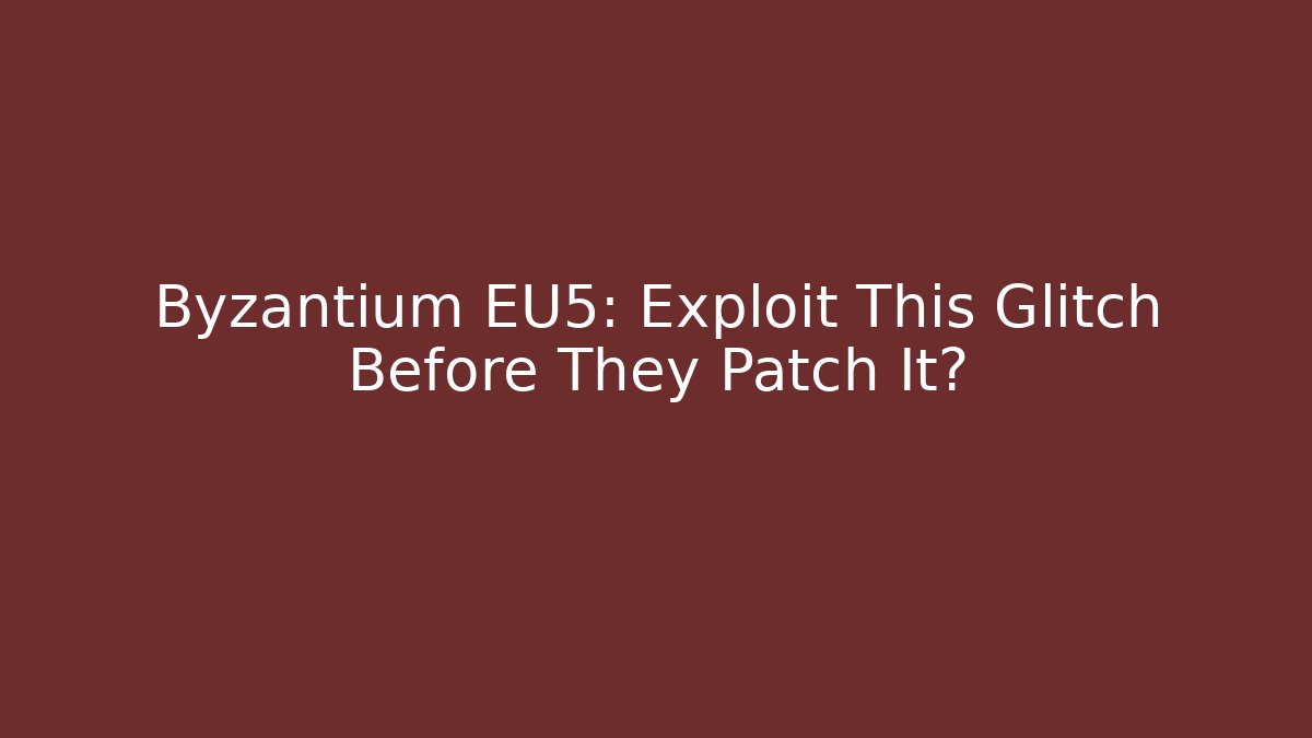 Byzantium EU5: Exploit This Glitch Before They Patch It?