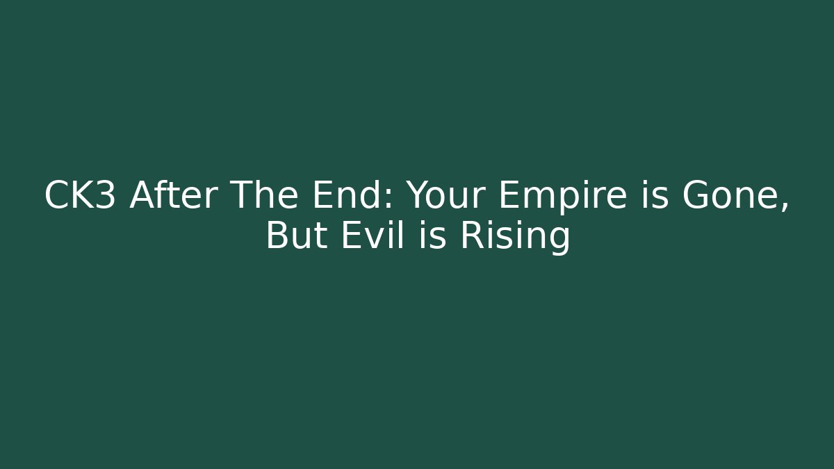CK3 After The End: Your Empire is Gone, But Evil is Rising - Andrea Zevedo