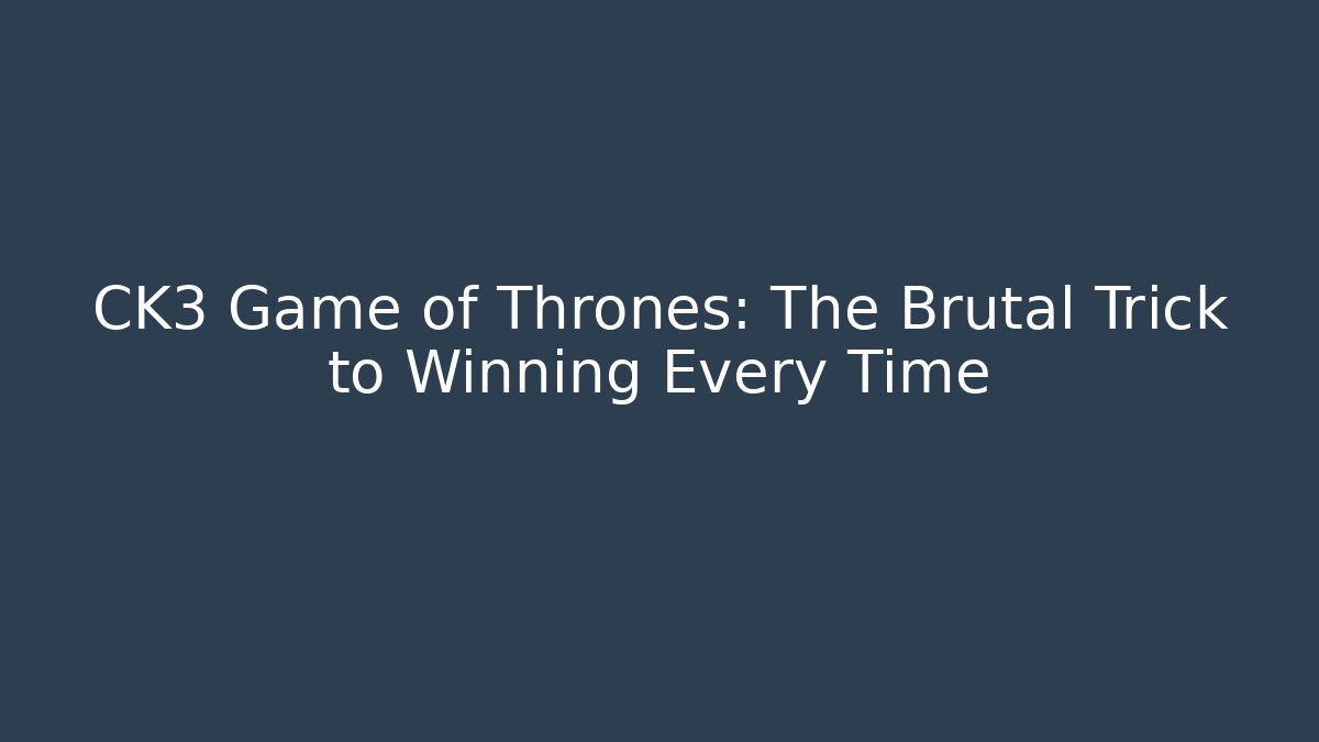 CK3 Game of Thrones: The Brutal Trick to Winning Every Time