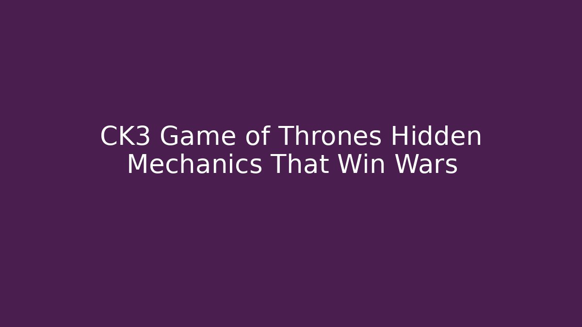 CK3 Game of Thrones Hidden Mechanics That Win Wars