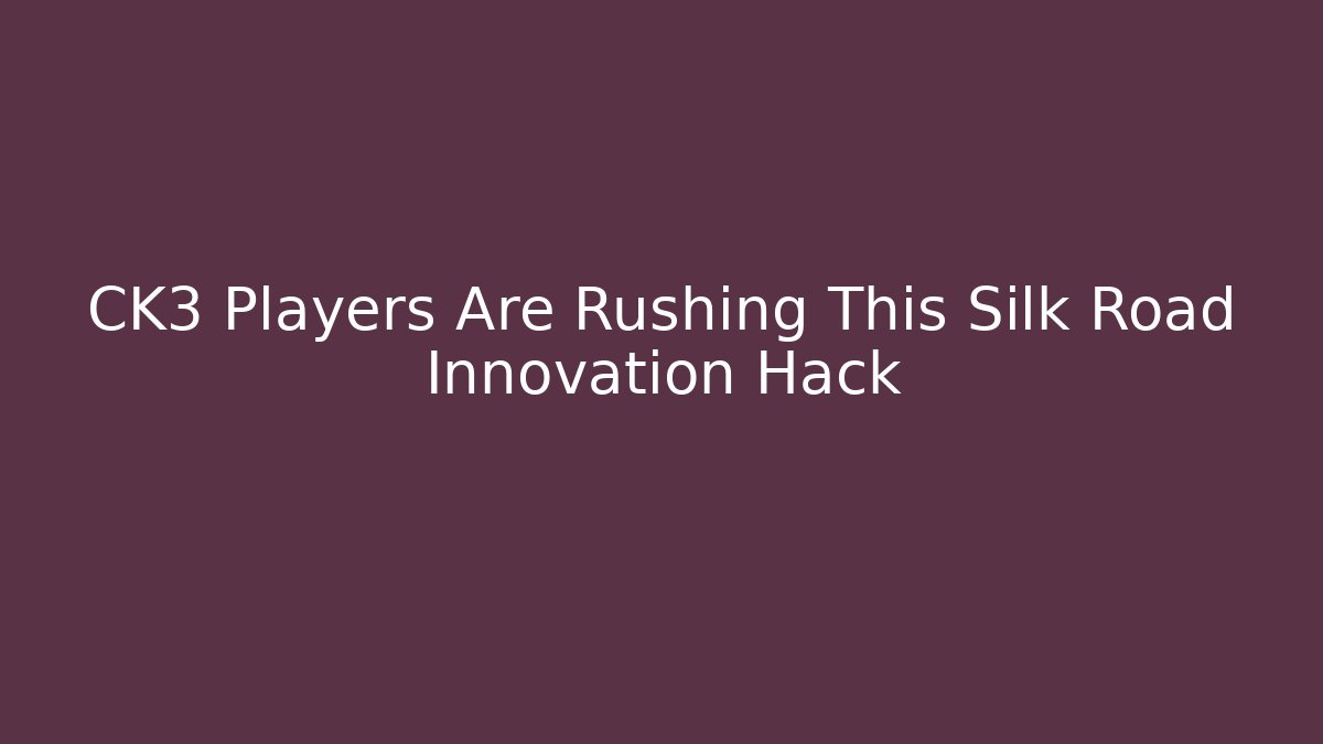 CK3 Players Are Rushing This Silk Road Innovation Hack - Andrea Zevedo