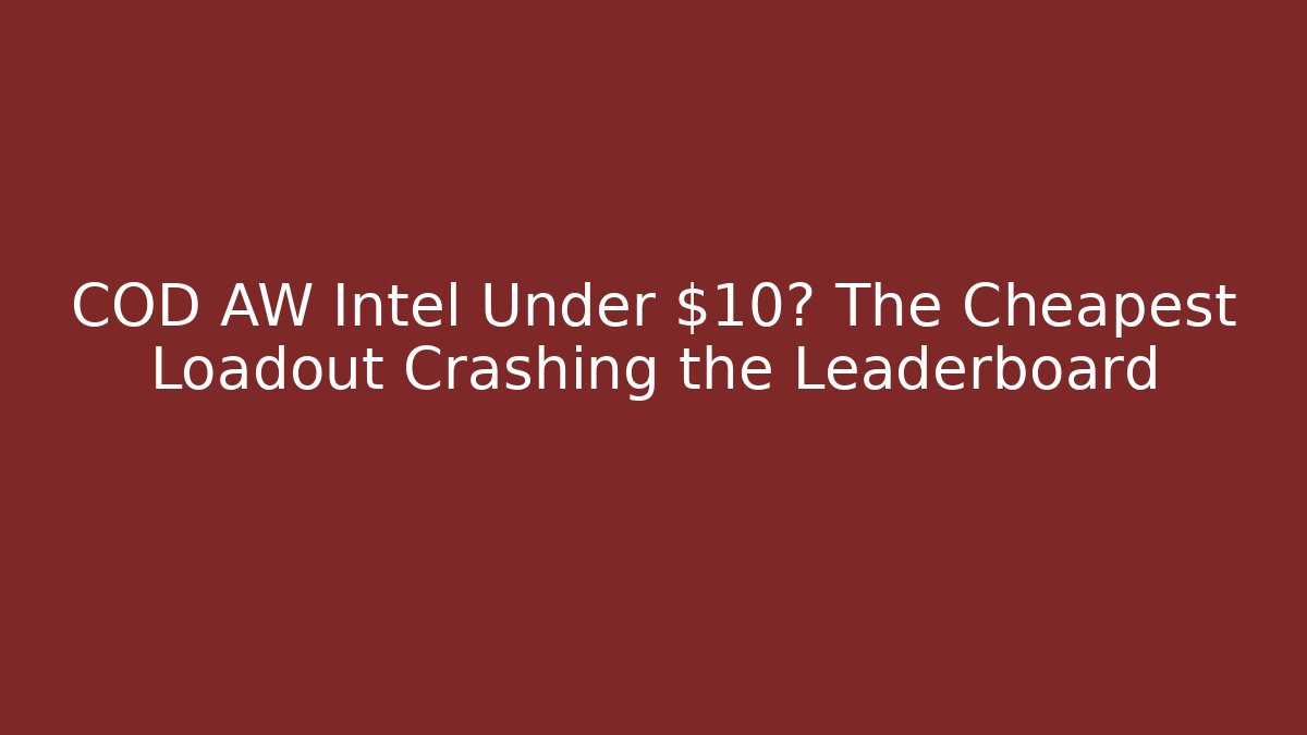 COD AW Intel Under $10? The Cheapest Loadout Crashing the Leaderboard