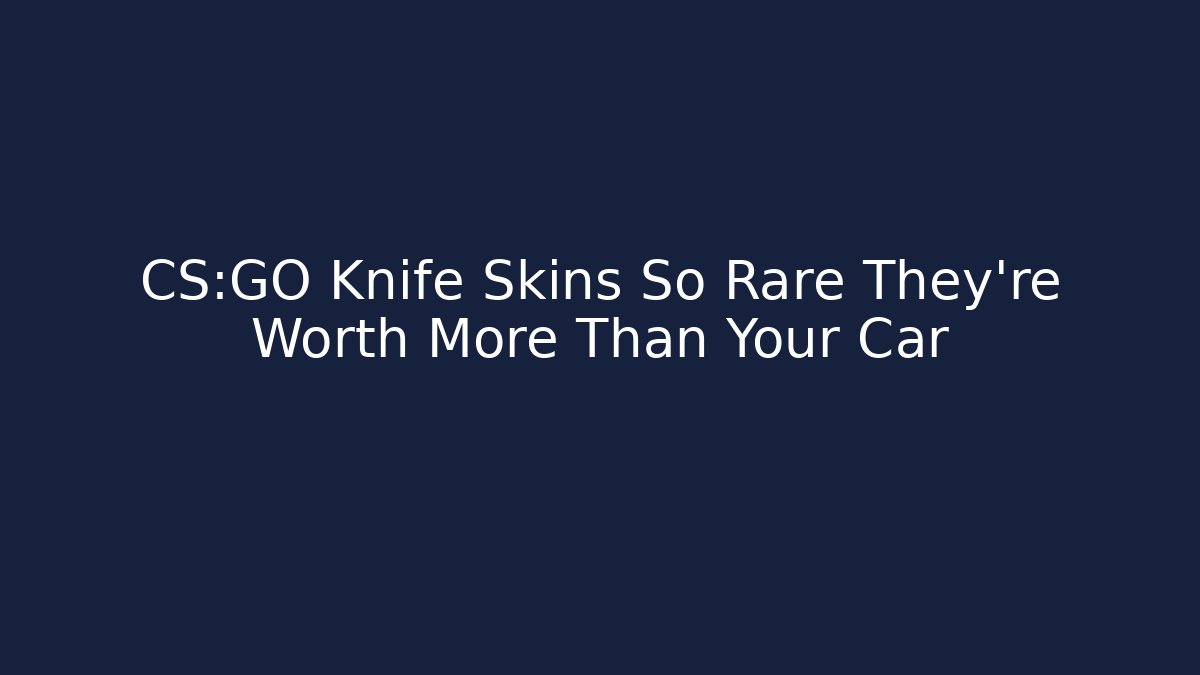 CS:GO Knife Skins So Rare They're Worth More Than Your Car
