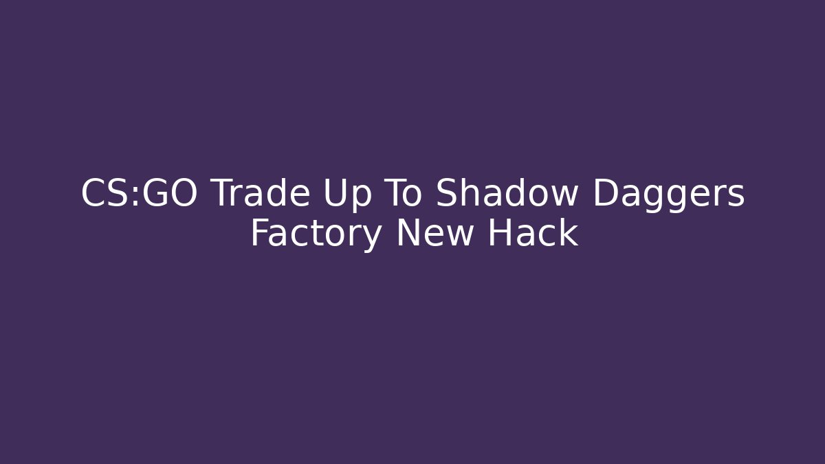 CS:GO Trade Up To Shadow Daggers Factory New Hack - Andrea Zevedo