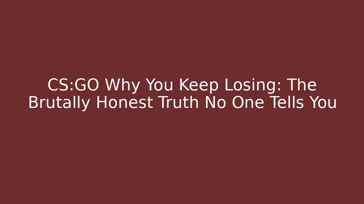 CS:GO Why You Keep Losing: The Brutally Honest Truth No One Tells You