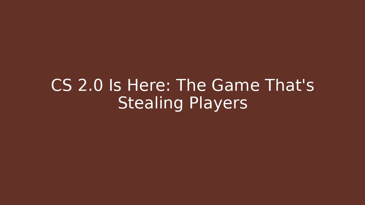 CS 2.0 Is Here: The Game That’s Stealing Players