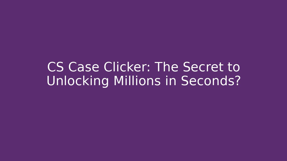 CS Case Clicker: The Secret to Unlocking Millions in Seconds?