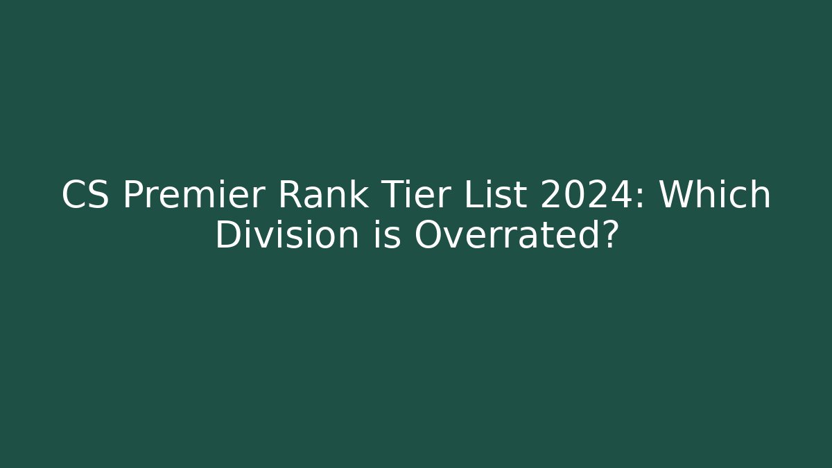 CS Premier Rank Tier List 2024: Which Division is Overrated?