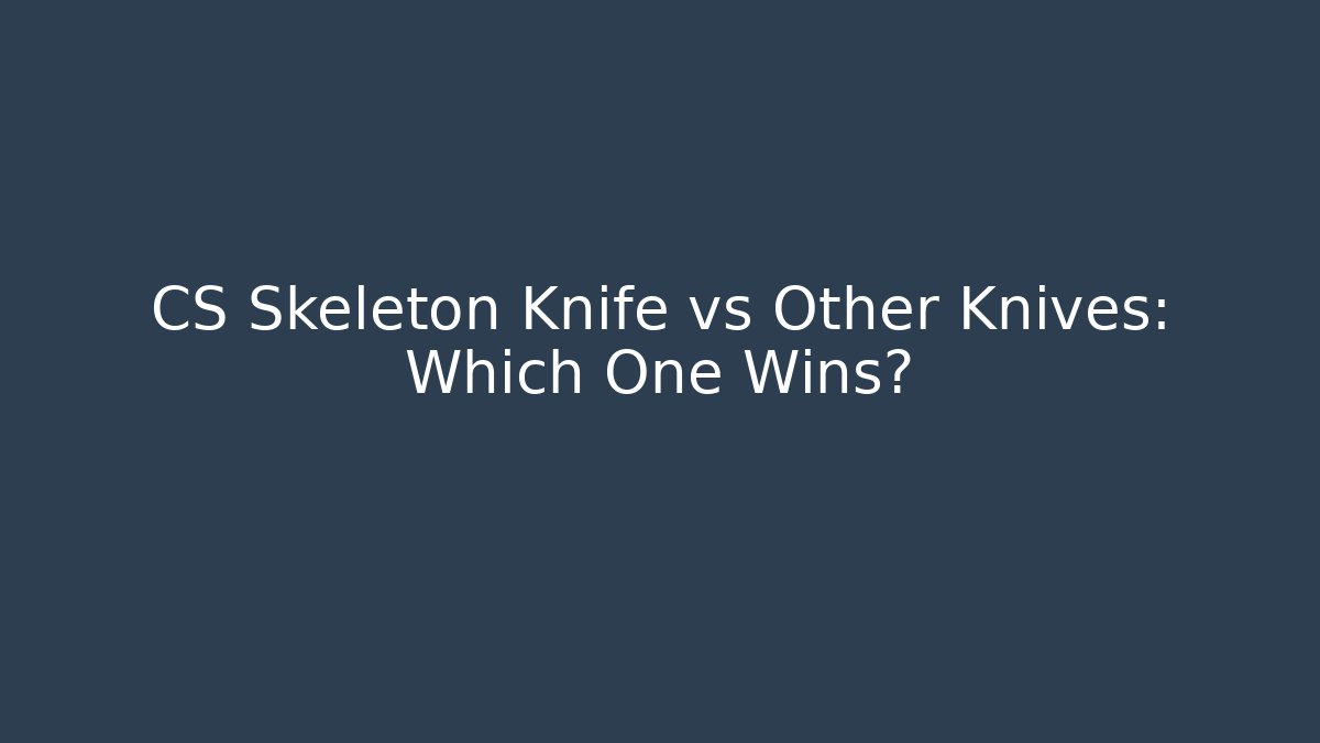 CS Skeleton Knife vs Other Knives: Which One Wins?