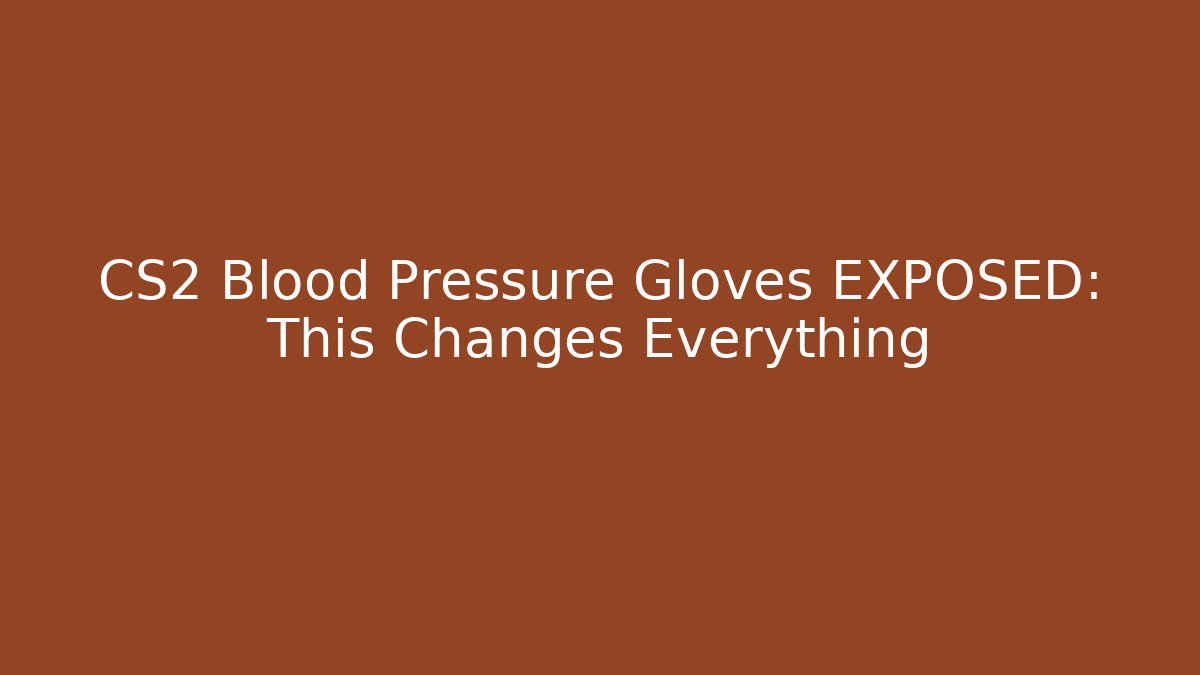 CS2 Blood Pressure Gloves EXPOSED: This Changes Everything