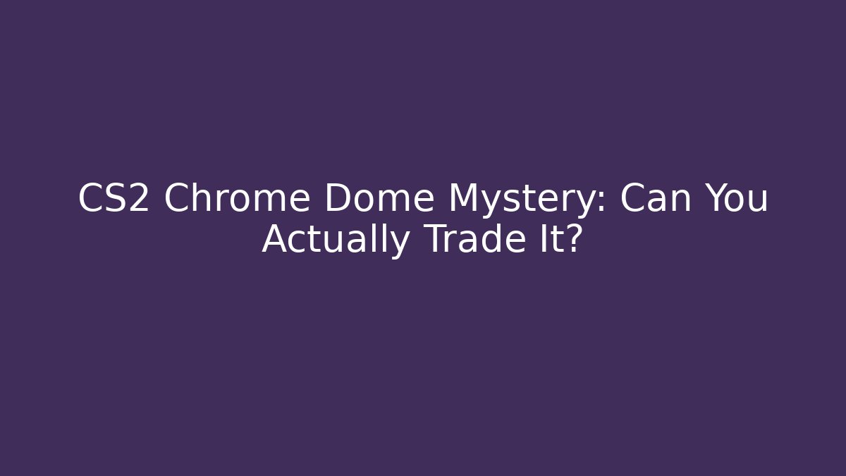 CS2 Chrome Dome Mystery: Can You Actually Trade It?