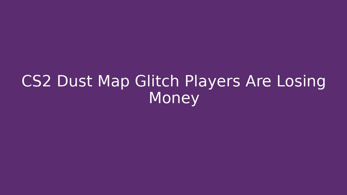 CS2 Dust Map Glitch Players Are Losing Money