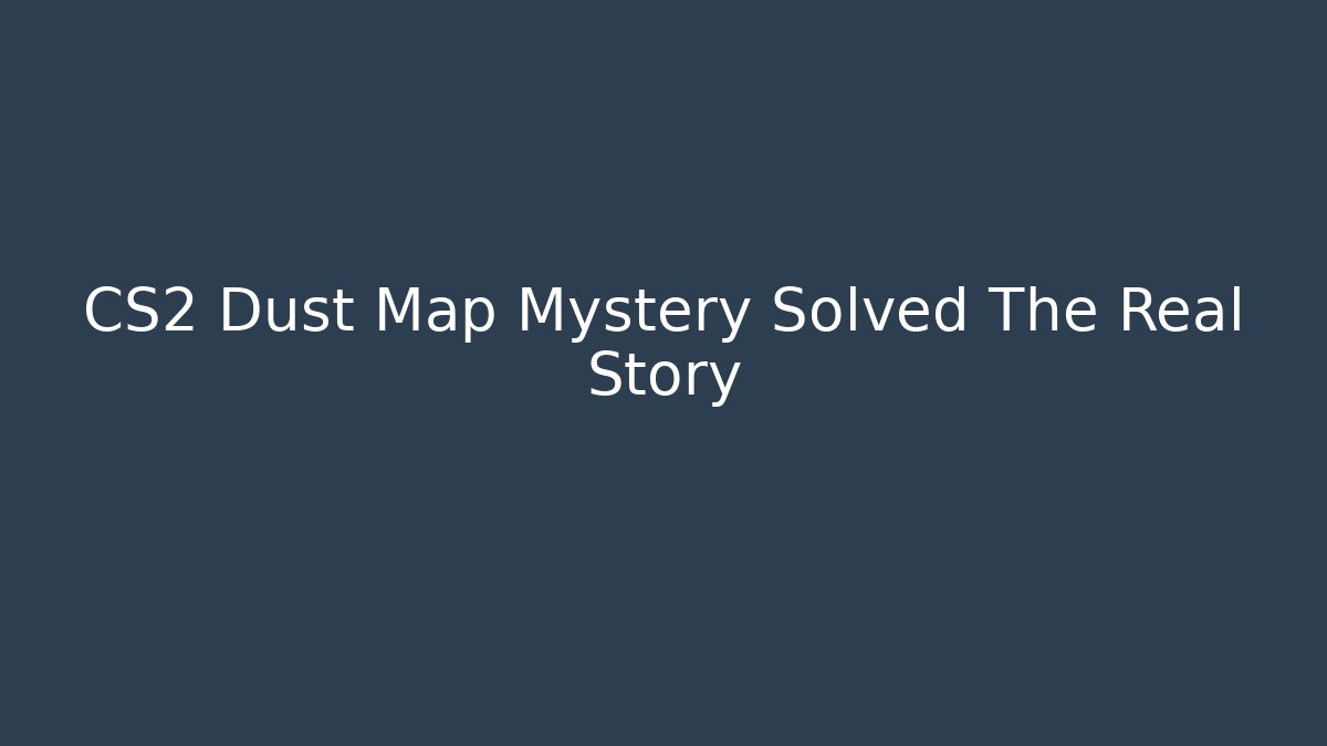 CS2 Dust Map Mystery Solved The Real Story - Andrea Zevedo
