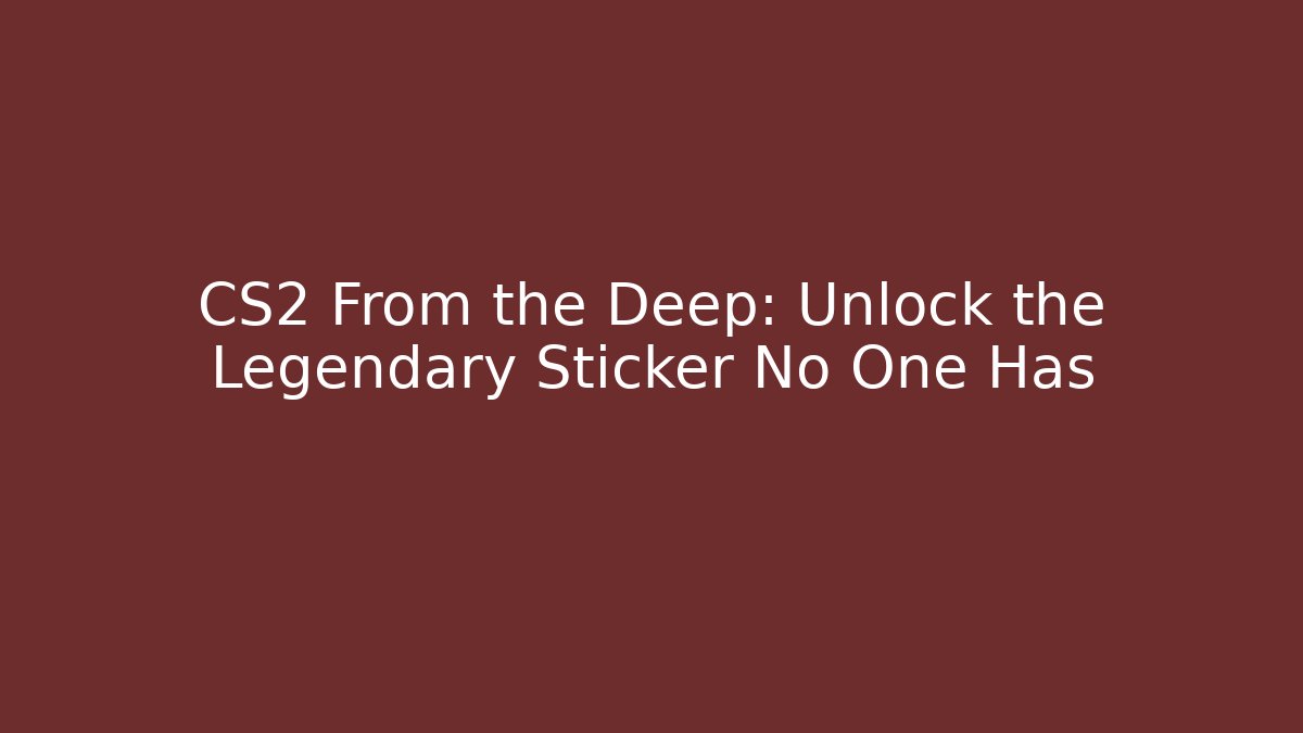 CS2 From the Deep: Unlock the Legendary Sticker No One Has