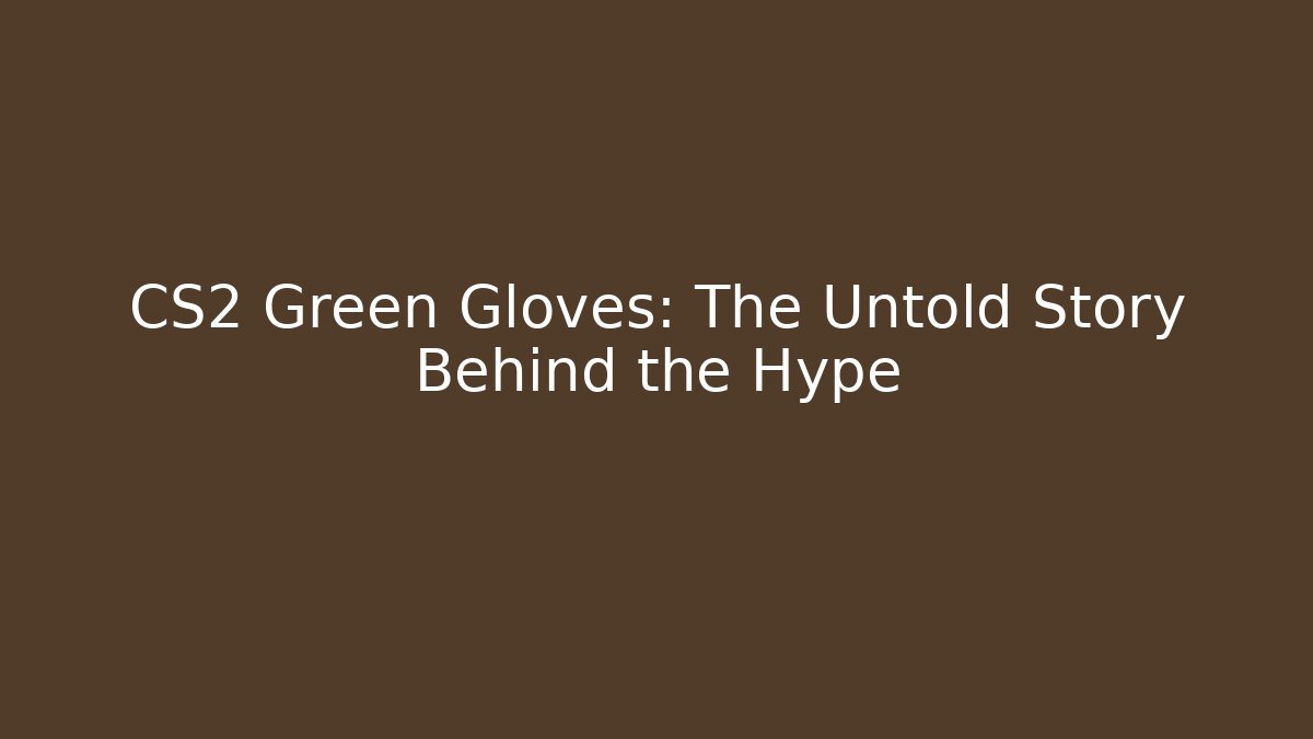 CS2 Green Gloves: The Untold Story Behind the Hype