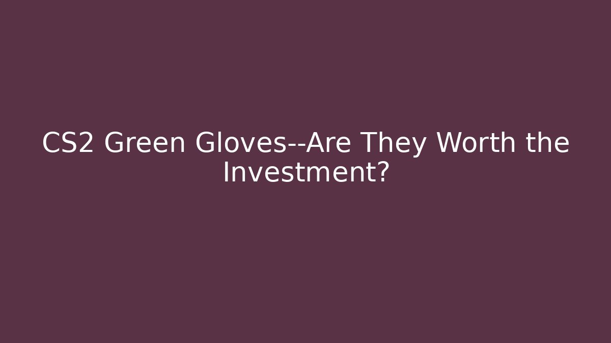 CS2 Green Gloves—Are They Worth the Investment?