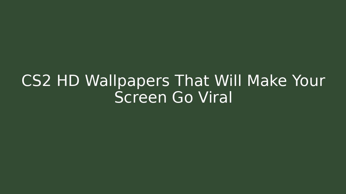CS2 HD Wallpapers That Will Make Your Screen Go Viral - Andrea Zevedo