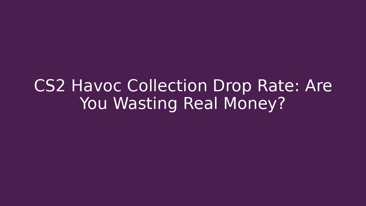 CS2 Havoc Collection Drop Rate: Are You Wasting Real Money?
