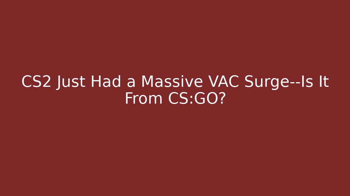 CS2 Just Had a Massive VAC Surge—Is It From CS:GO?
