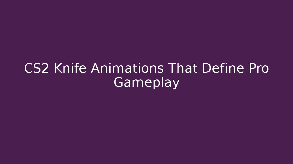 CS2 Knife Animations That Define Pro Gameplay