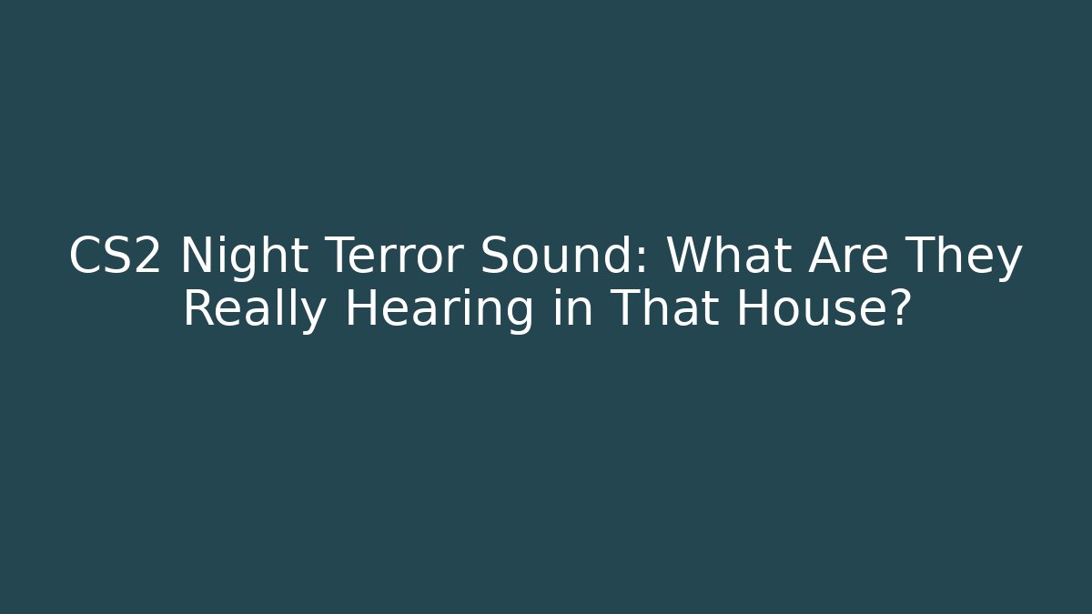 CS2 Night Terror Sound: What Are They Really Hearing in That House?