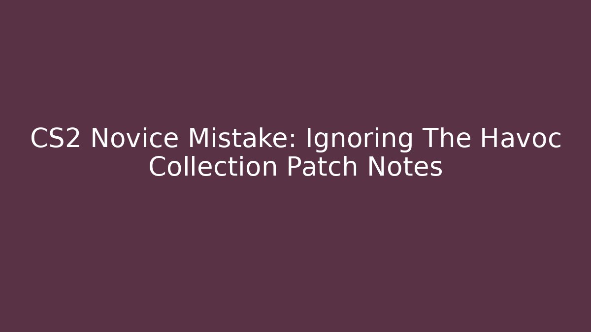 CS2 Novice Mistake: Ignoring The Havoc Collection Patch Notes - Andrea Zevedo