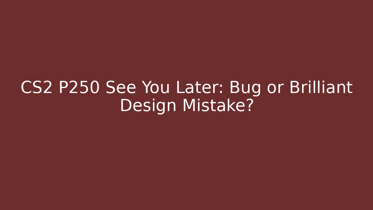 CS2 P250 See You Later: Bug or Brilliant Design Mistake?