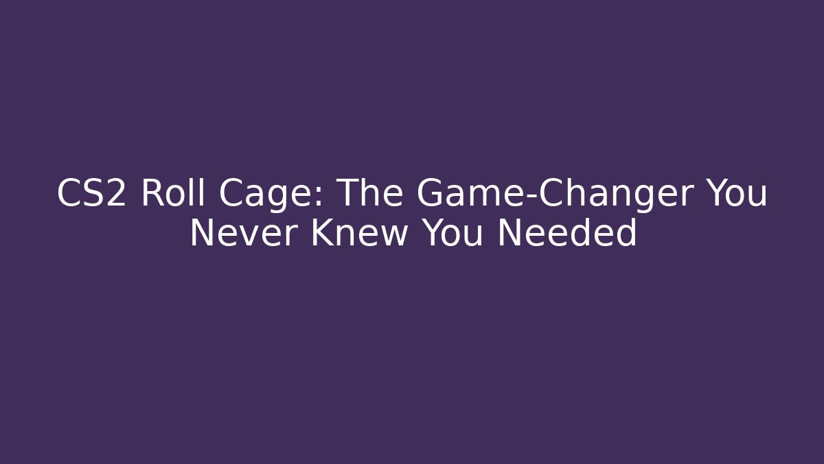 CS2 Roll Cage: The Game-Changer You Never Knew You Needed - Andrea Zevedo